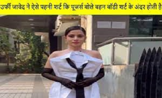 उर्फी जावेद ने ऐसे पहनी शर्ट कि इंटरनेट यूजर्स बोले – बहन बॉ... - CG Sandesh
