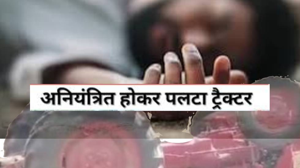 पटेवा : ट्रैक्टर पलटने से एक नाबालिग सहित दो की मौत - CG Sandesh