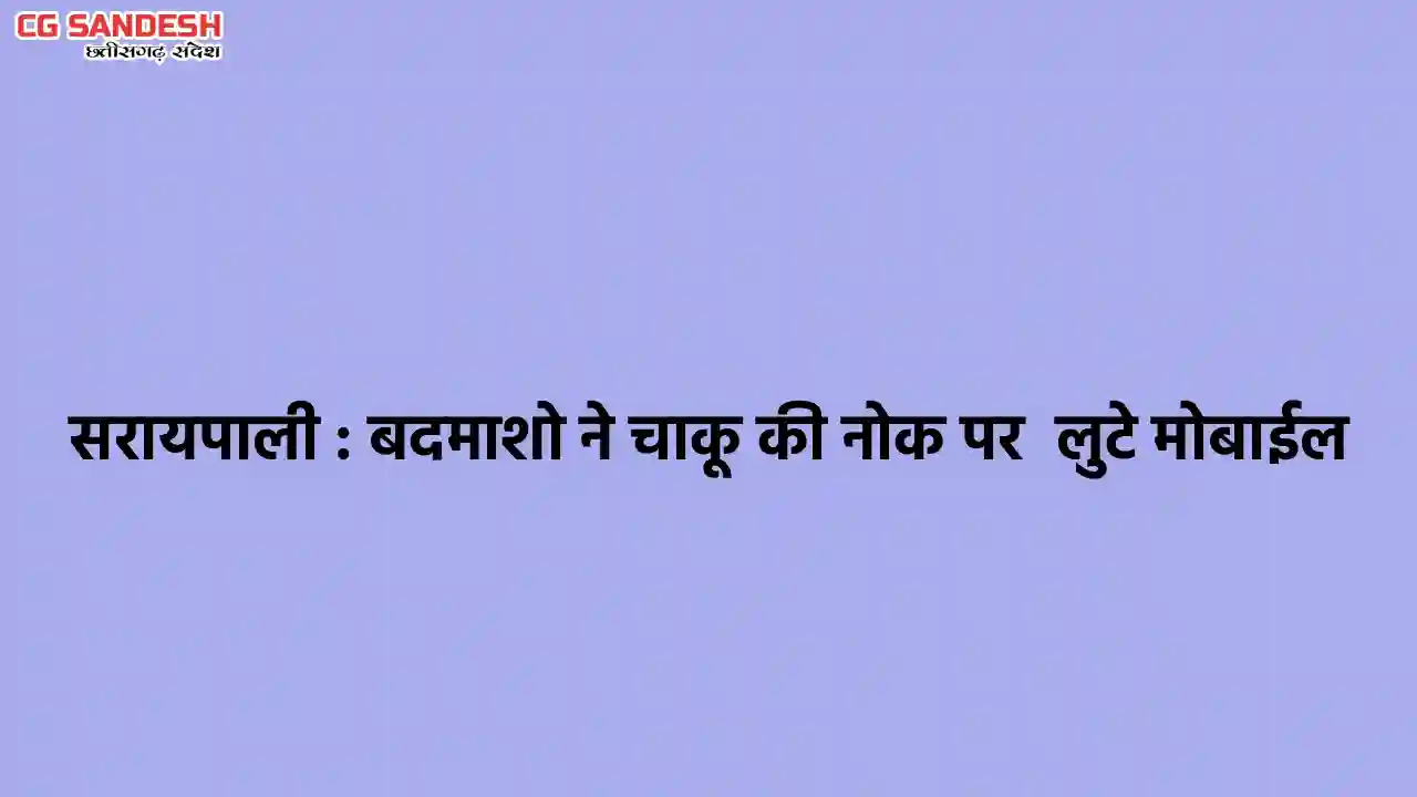 सरायपाली : बदमाशो ने चाकू की नोक पर  लुटे मोबाईल   - CG Sandesh