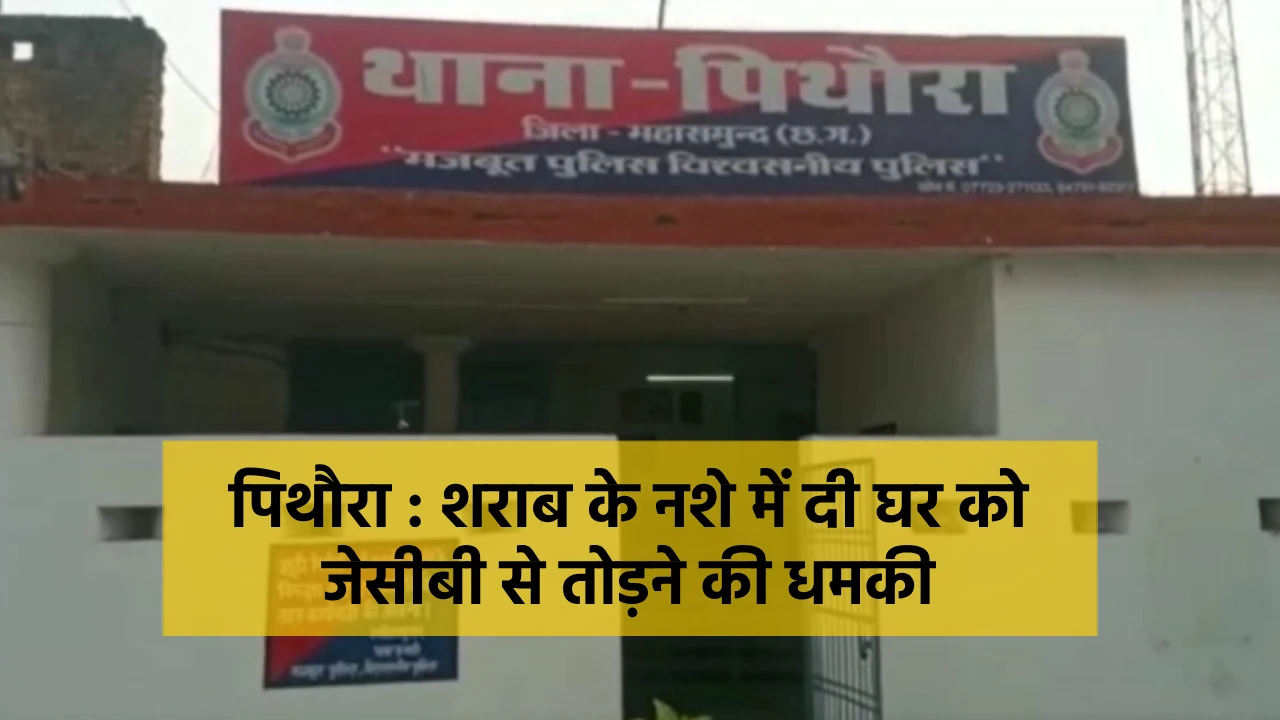 पिथौरा : शराब के नशे में दी घर को जेसीबी से तोड़ने की धमकी, म... - CG Sandesh