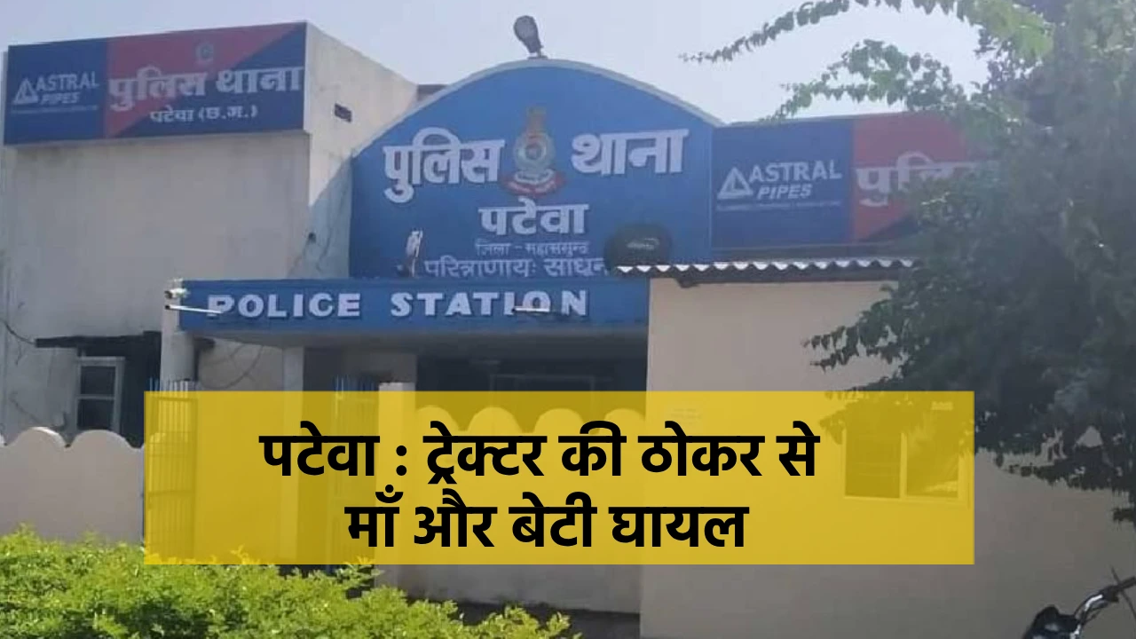 पटेवा : ट्रेक्टर की ठोकर से माँ और बेटी घायल. - CG Sandesh