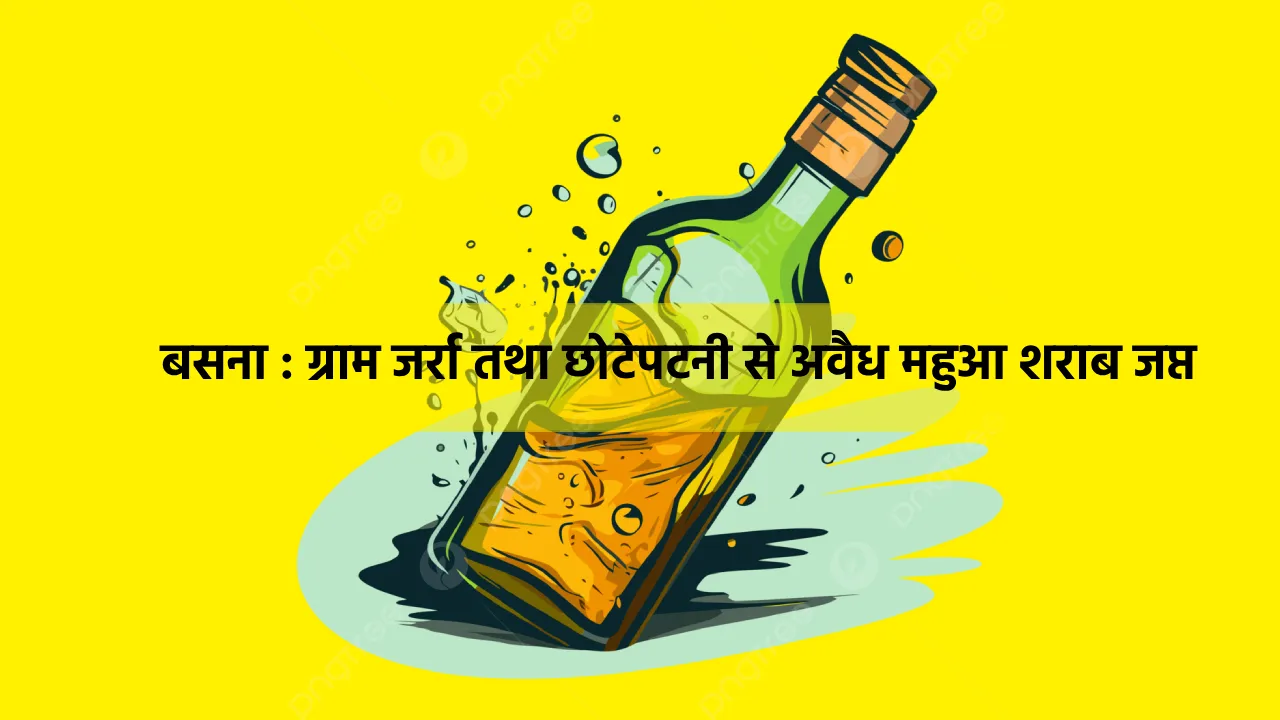बसना : ग्राम जर्रा तथा छोटेपटनी से अवैध महुआ शराब जप्त - CG Sandesh
