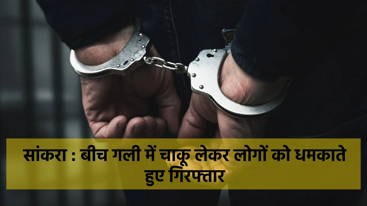 सांकरा : बीच गली में चाकू लेकर लोगों को धमकाते हुए गिरफ्तार. - CG Sandesh