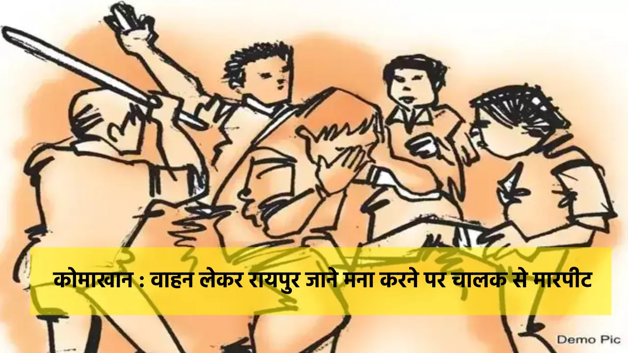 कोमाखान : वाहन लेकर रायपुर जाने मना करने पर चालक से मारपीट - CG Sandesh