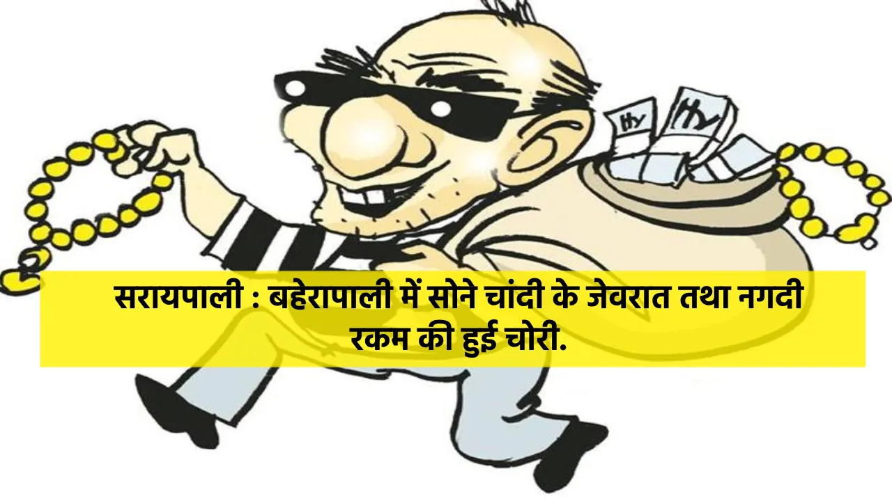 सरायपाली : बहेरापाली में सोने चांदी के जेवरात तथा नगदी रकम क... - CG Sandesh
