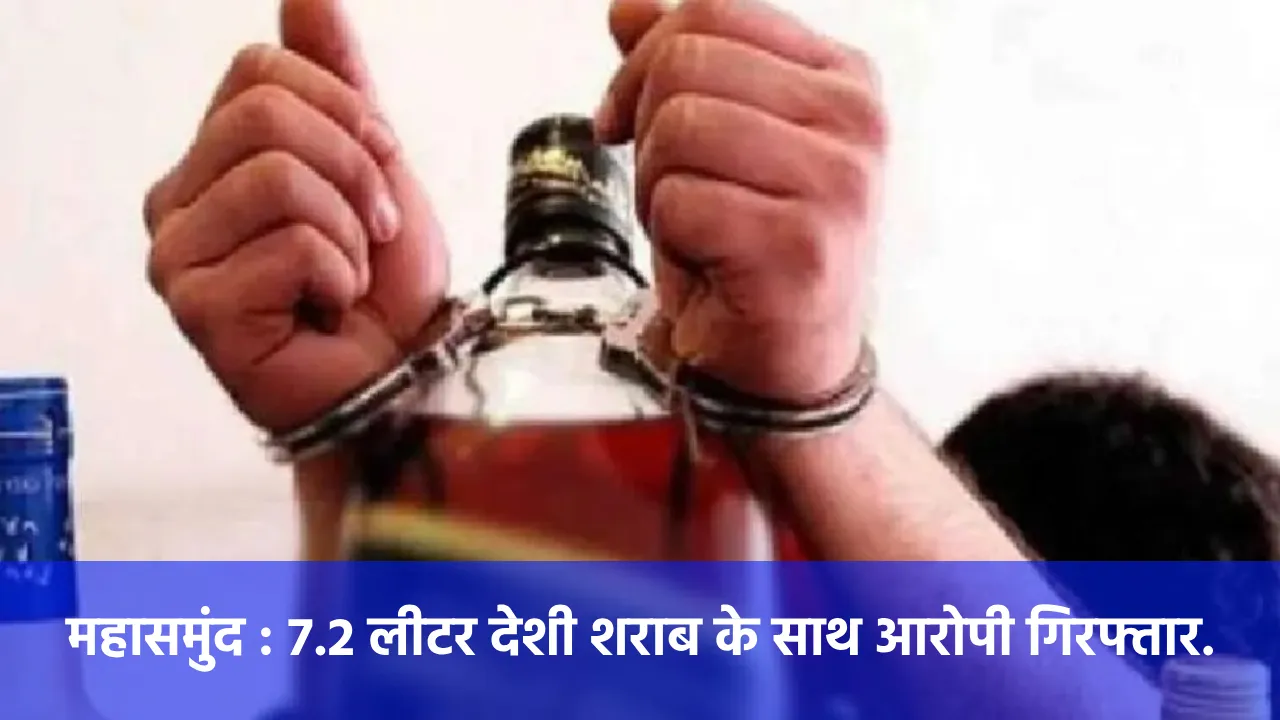 महासमुंद : 7.2 लीटर देशी शराब के साथ आरोपी गिरफ्तार. - CG Sandesh