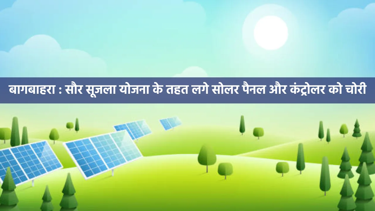 बागबाहरा : सौर सूजला योजना के तहत लगे सोलर पैनल और कंट्रोलर ... - CG Sandesh