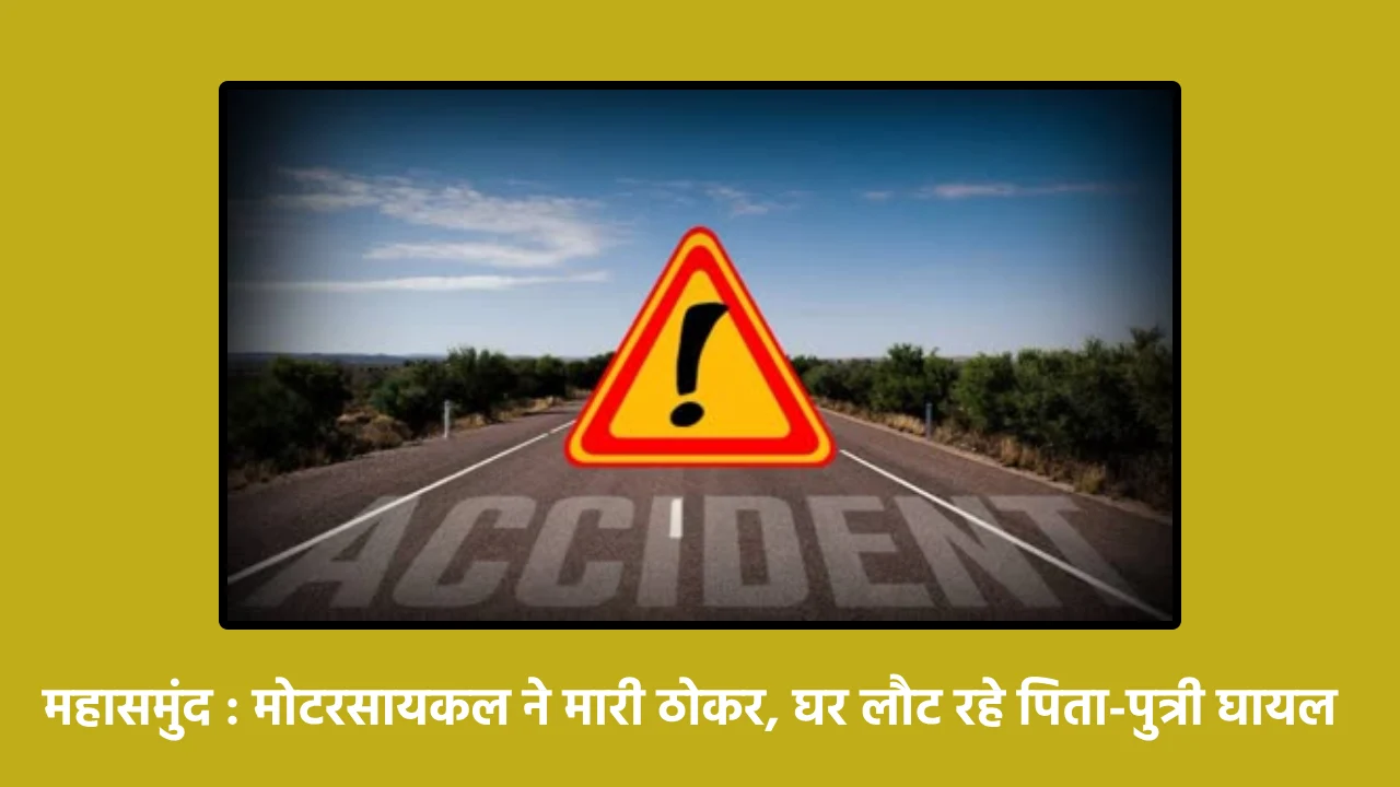 महासमुंद : मोटरसायकल ने मारी ठोकर, घर लौट रहे पिता-पुत्री घा... - CG Sandesh