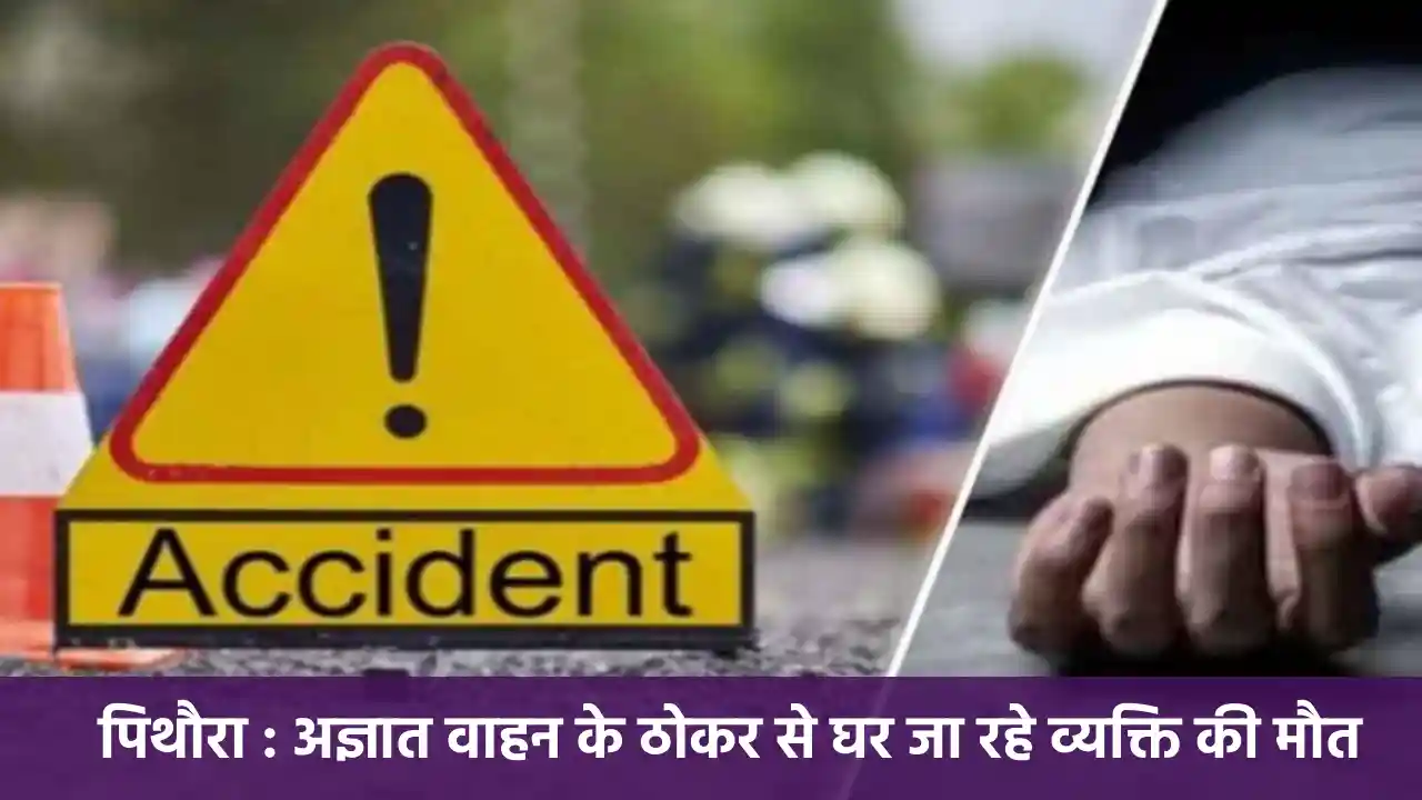 पिथौरा : अज्ञात वाहन के ठोकर से घर जा रहे व्यक्ति की मौत - CG Sandesh