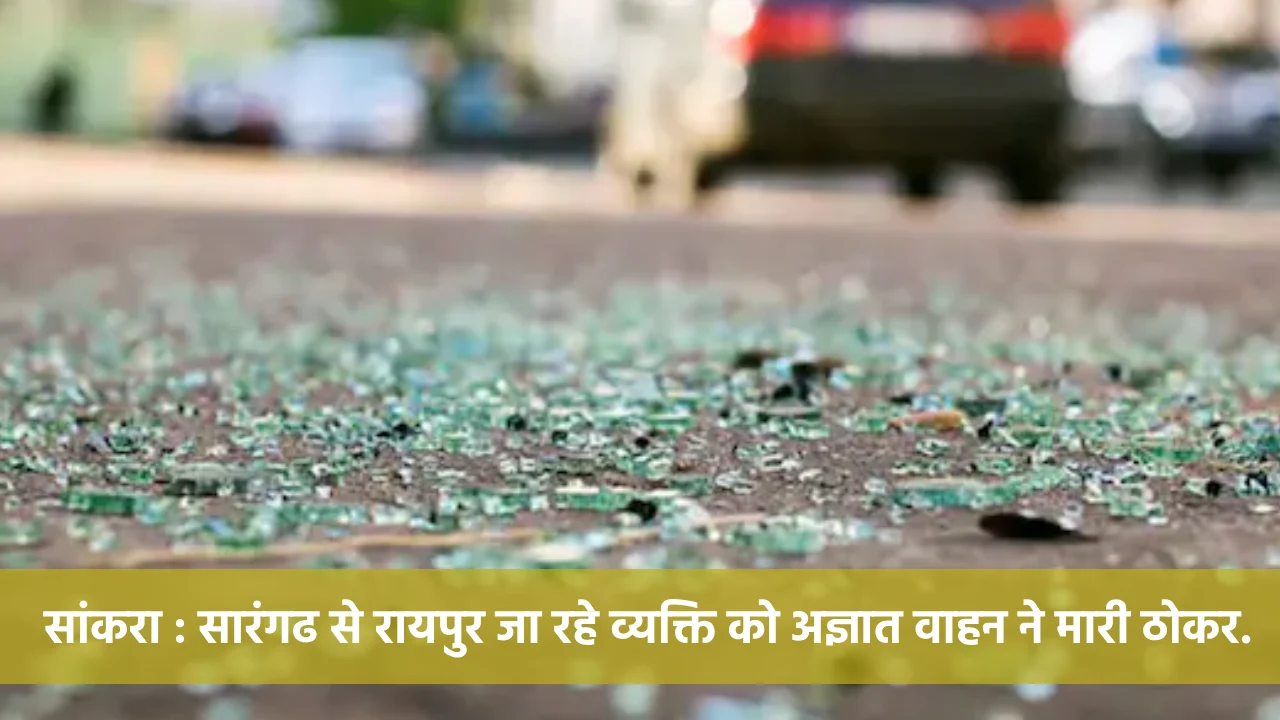 सांकरा : रायपुर जा रहे व्यक्ति को अज्ञात वाहन ने मारी ठोकर. - CG Sandesh