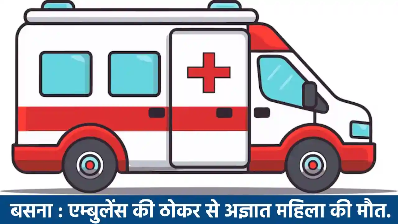 बसना : एम्बुलेंस की ठोकर से अज्ञात महिला की मौत. - CG Sandesh