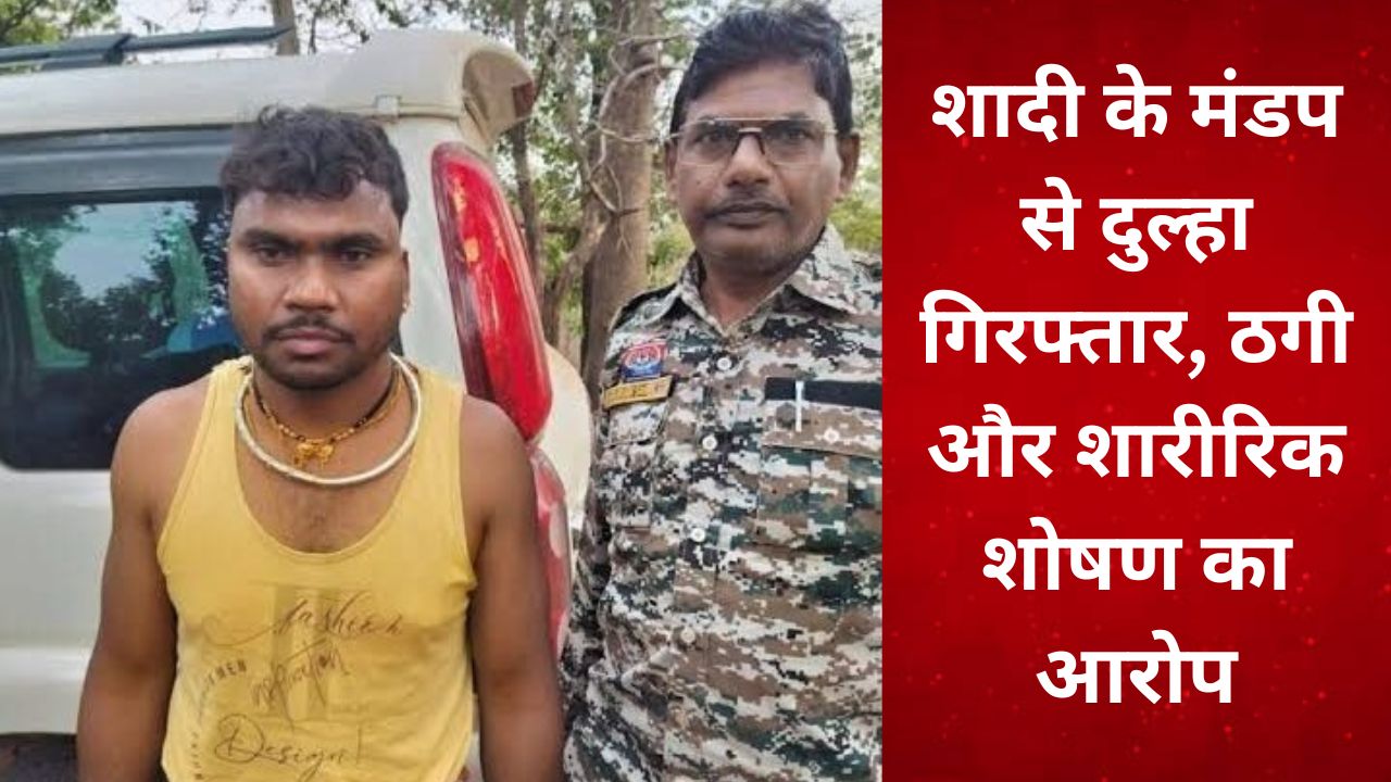 CG : शादी के मंडप से दुल्हा गिरफ्तार, नौकरी के नाम पर ठगी और... - CG Sandesh