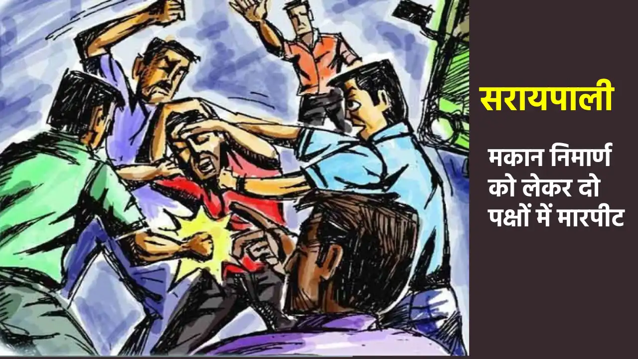 सरायपाली : मकान निमार्ण को लेकर दो पक्षों में मारपीट - CG Sandesh