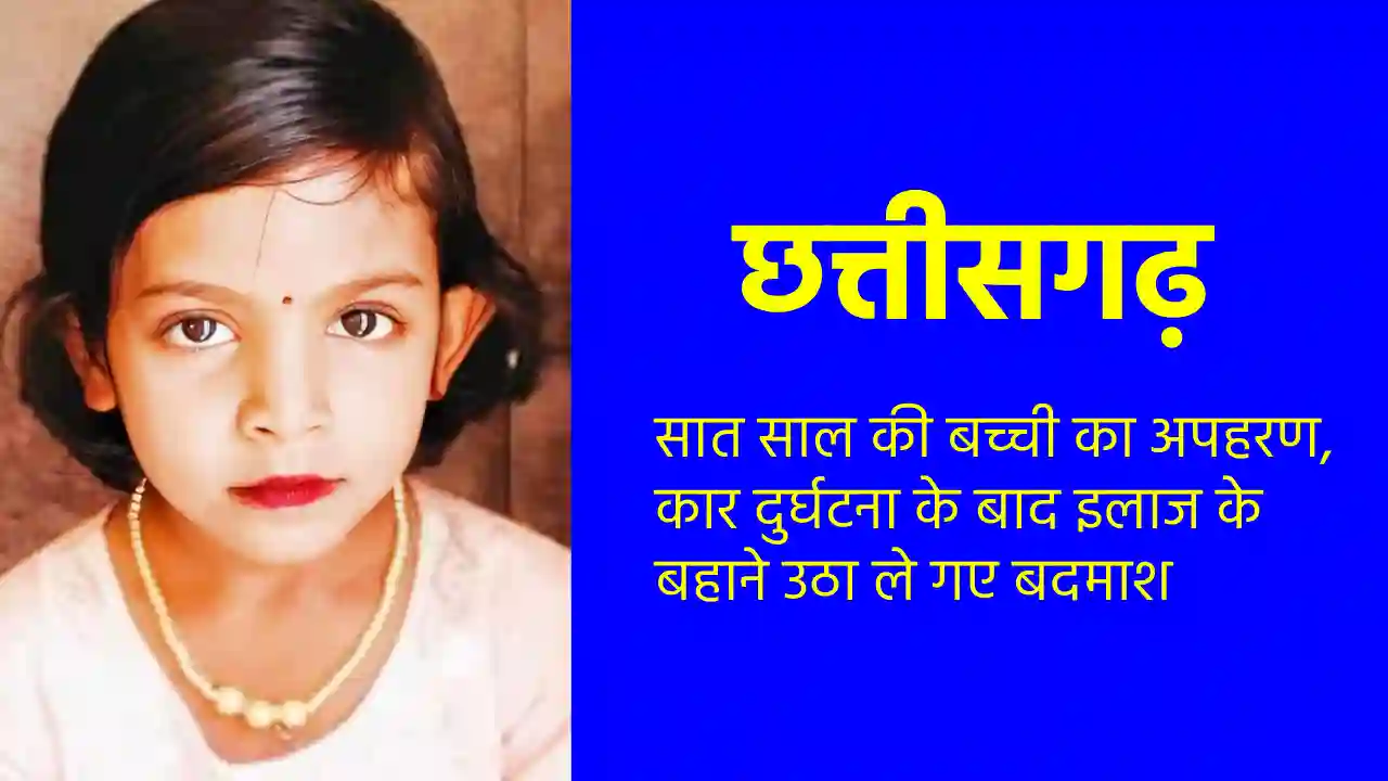 CG: सात साल की बच्ची का अपहरण, कार दुर्घटना के बाद इलाज के ब... - CG Sandesh