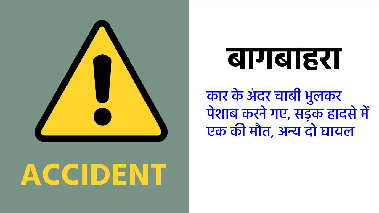 बागबाहरा : कार के अंदर चाबी भुलकर पेशाब करने गए, सड़क हादसे ... - CG Sandesh