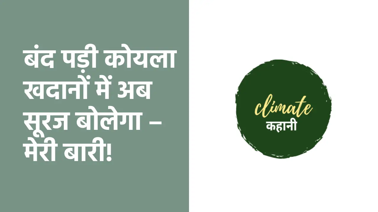 बंद पड़ी कोयला खदानों में अब सूरज बोलेगा – मेरी बारी! - CG Sandesh