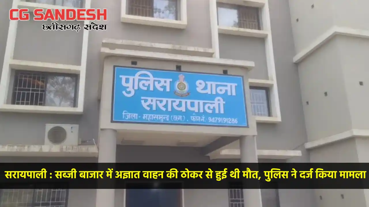 सरायपाली : सब्जी बाजार में अज्ञात वाहन की ठोकर से हुई थी मौत... - CG Sandesh