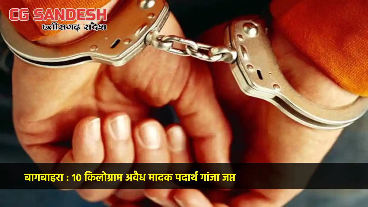 बागबाहरा : 10 किलोग्राम अवैध मादक पदार्थ गांजा जप्त - CG Sandesh