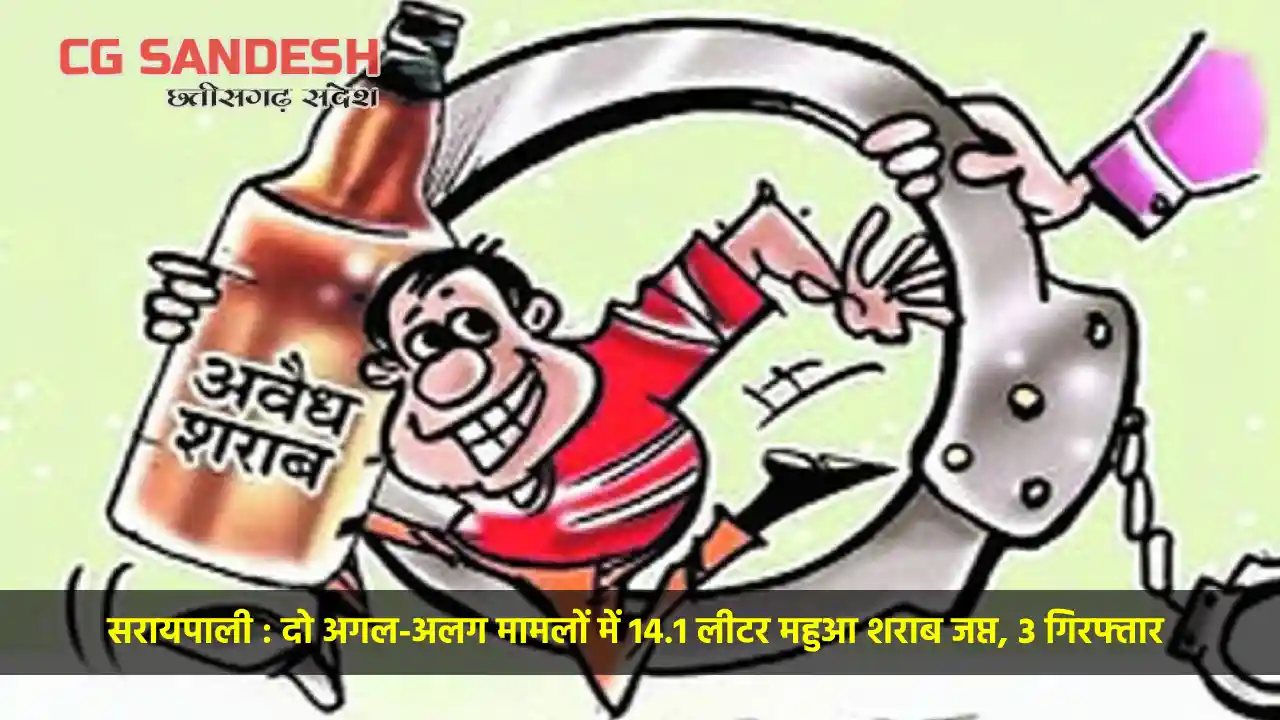 सरायपाली : दो अगल-अलग मामलों में 14.1 लीटर महुआ शराब जप्त, 3... - CG Sandesh