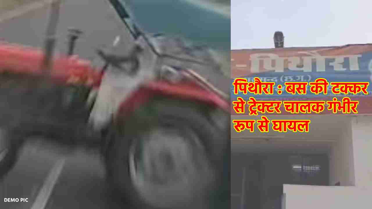पिथौरा : बस की टक्कर से ट्रेक्टर चालक गंभीर रूप से घायल - CG Sandesh
