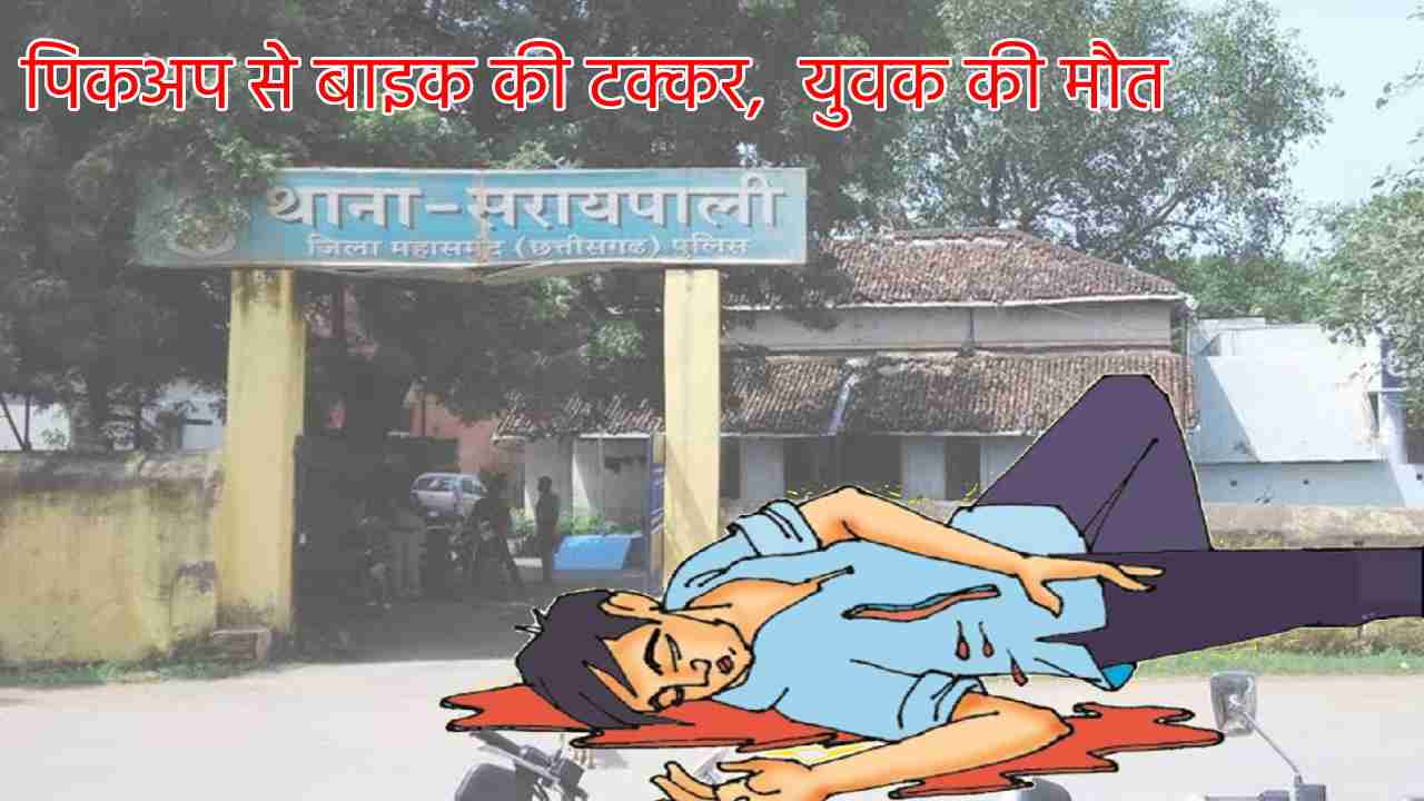 सरायपाली : पिकअप से बाइक की टक्कर, युवक की मौत - CG Sandesh