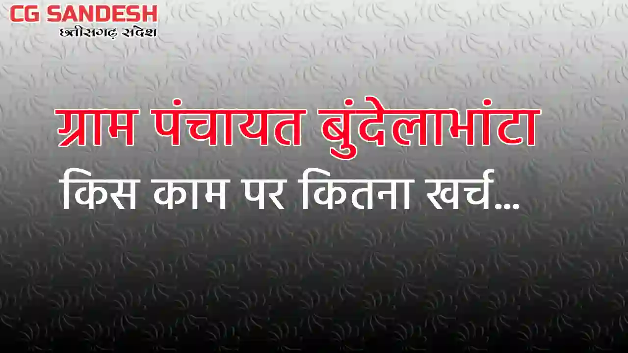 बसना : ग्राम पंचायत बुंदेलाभांटा ने किस काम पर कितना किया खर... - CG Sandesh
