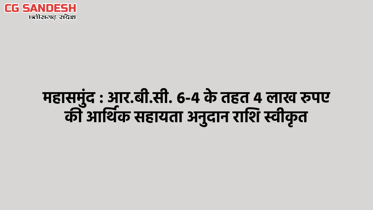 महासमुंद : आर.बी.सी. 6-4 के तहत 4 लाख रुपए की आर्थिक सहायता ... - CG Sandesh