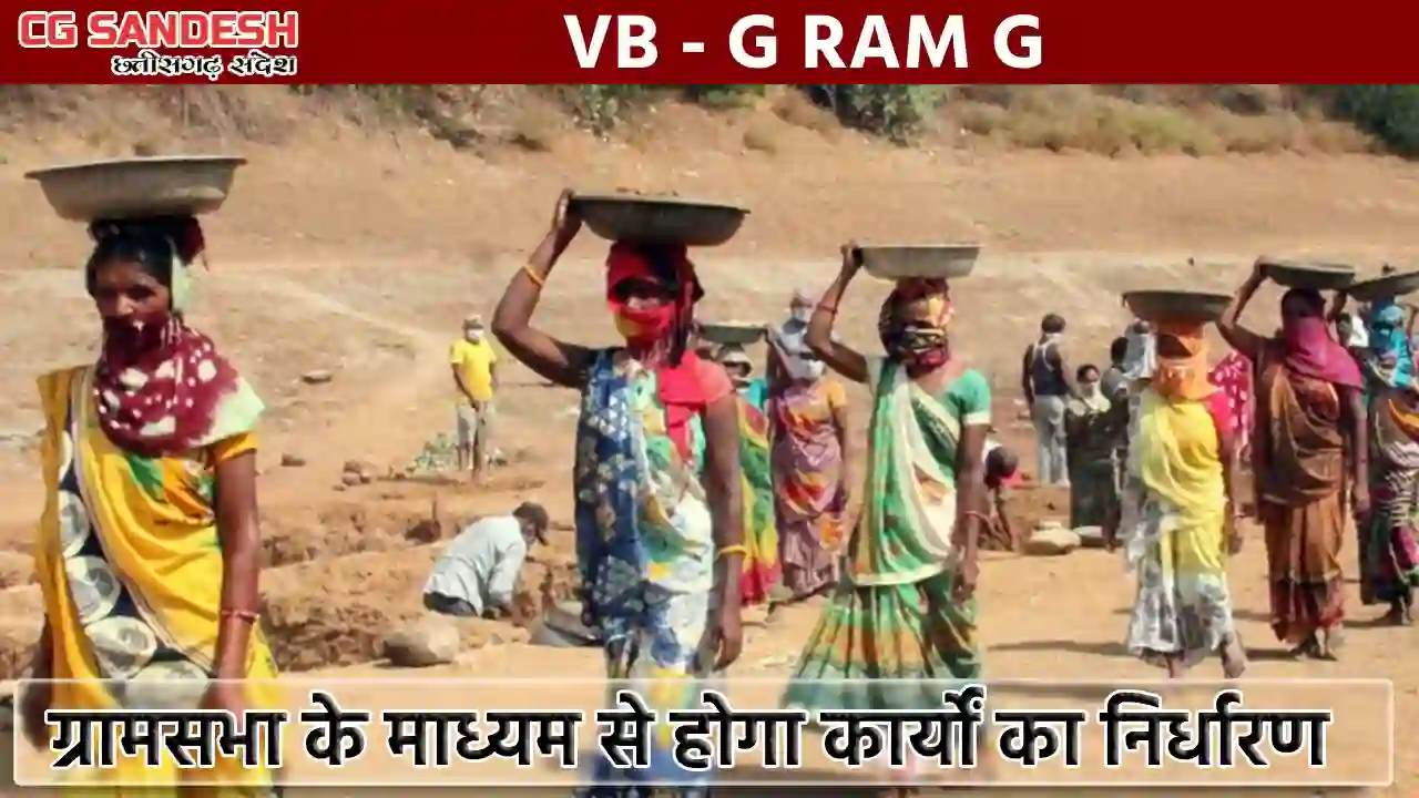 CG : मनरेगा के स्थान पर वीबी–जी राम जी अधिनियम : ग्रामीण स्वयं तय करेंगे कार्यों की प्राथमिकता