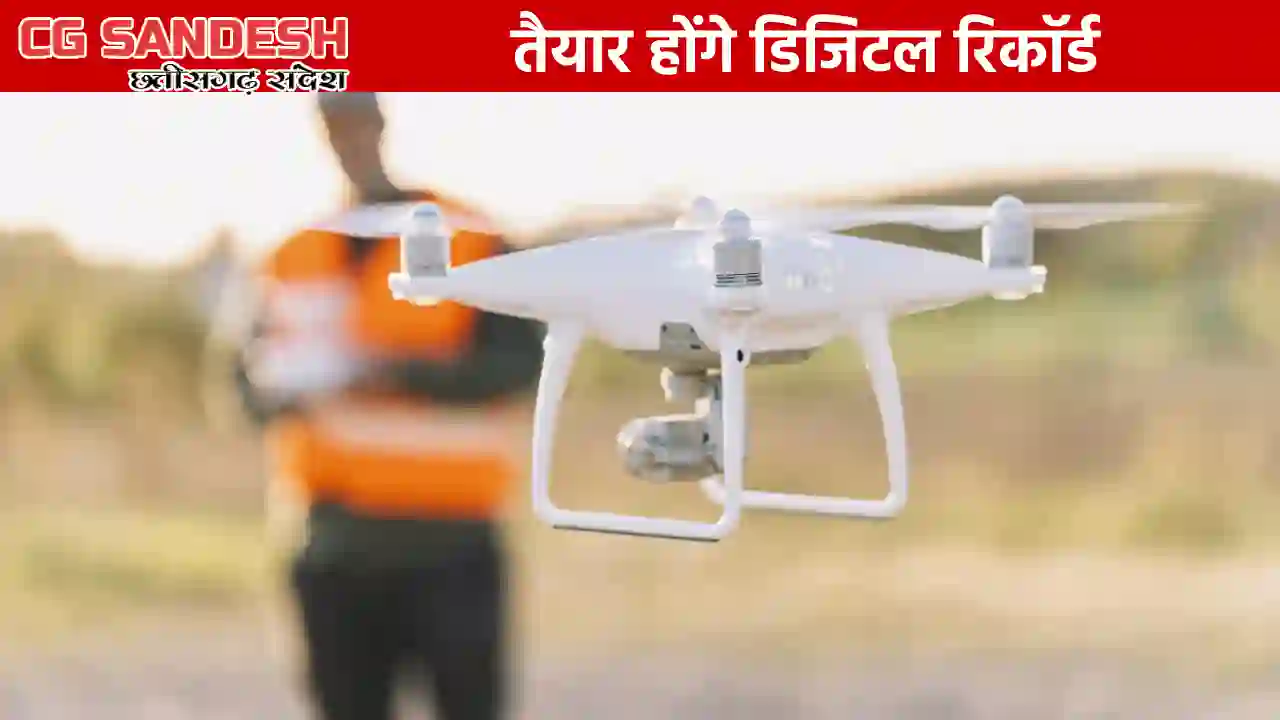 CG : संपत्तियों के सटीक निर्धारण के लिए ड्रोन से सर्वे शुरू - CG Sandesh