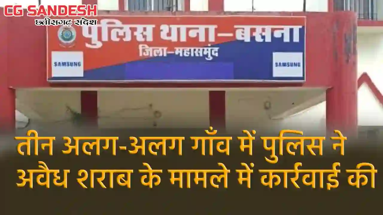 बसना : तीन गाँवों में अवैध शराब मामले में की गई कार्रवाई - CG Sandesh