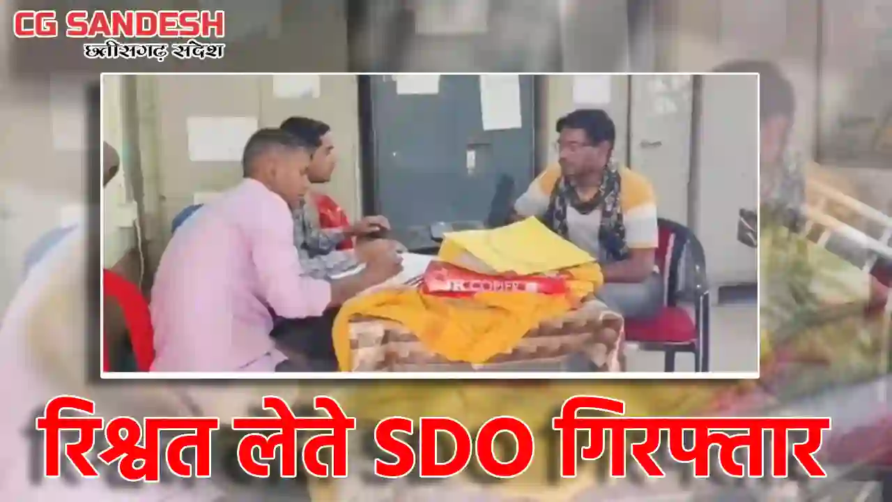CG : उपसरपंच से मांगी रिश्वत, SDO गिरफ्तार - CG Sandesh