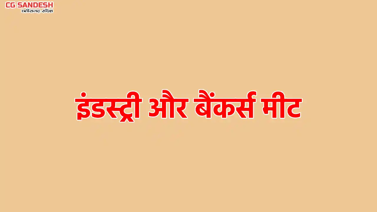 इंडस्ट्री और बैंकर्स मीट का आयोजन कल 25 फरवरी को पिथौरा में - CG Sandesh