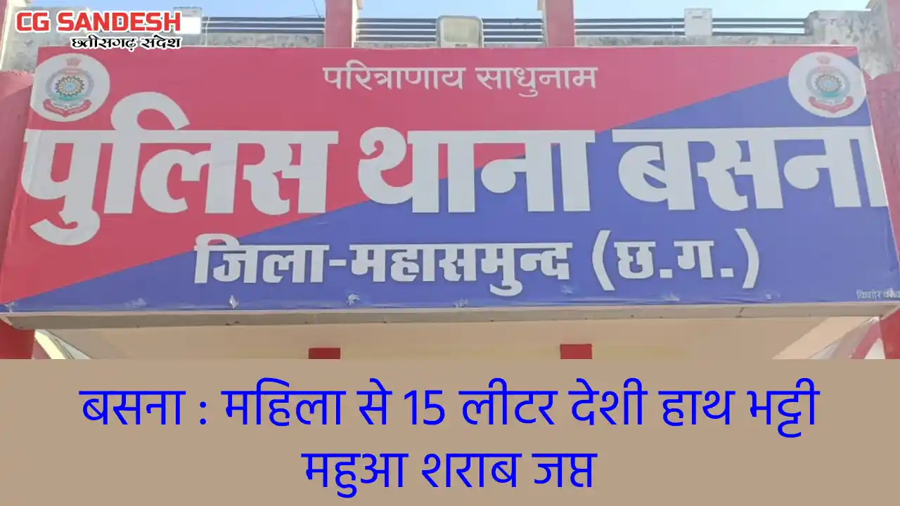 बसना : महिला से 15 लीटर देशी हाथ भट्टी महुआ शराब जप्त - CG Sandesh