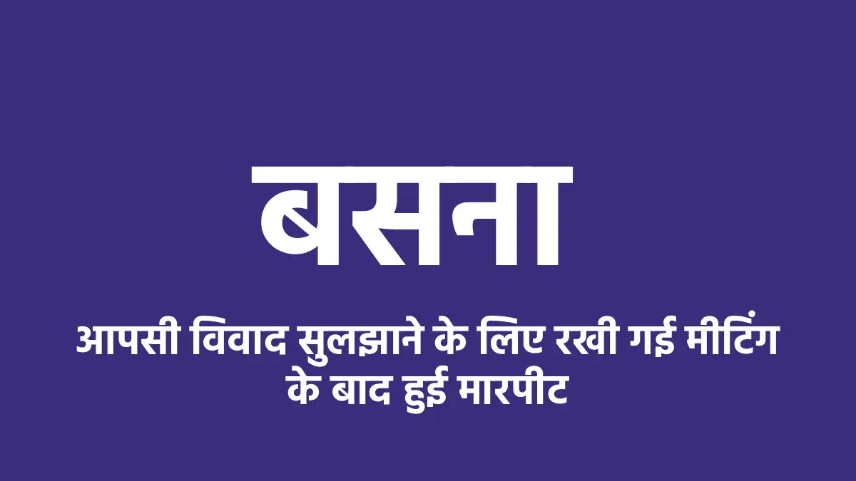 बसना : आपसी विवाद सुलझाने के लिए रखी गई मीटिंग के बाद हुई मा... - CG Sandesh