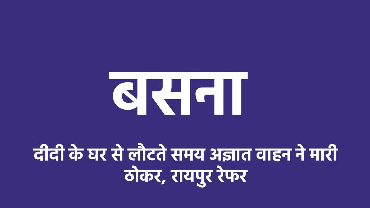 बसना : दीदी के घर से लौटते समय अज्ञात वाहन ने मारी ठोकर, राय... - CG Sandesh
