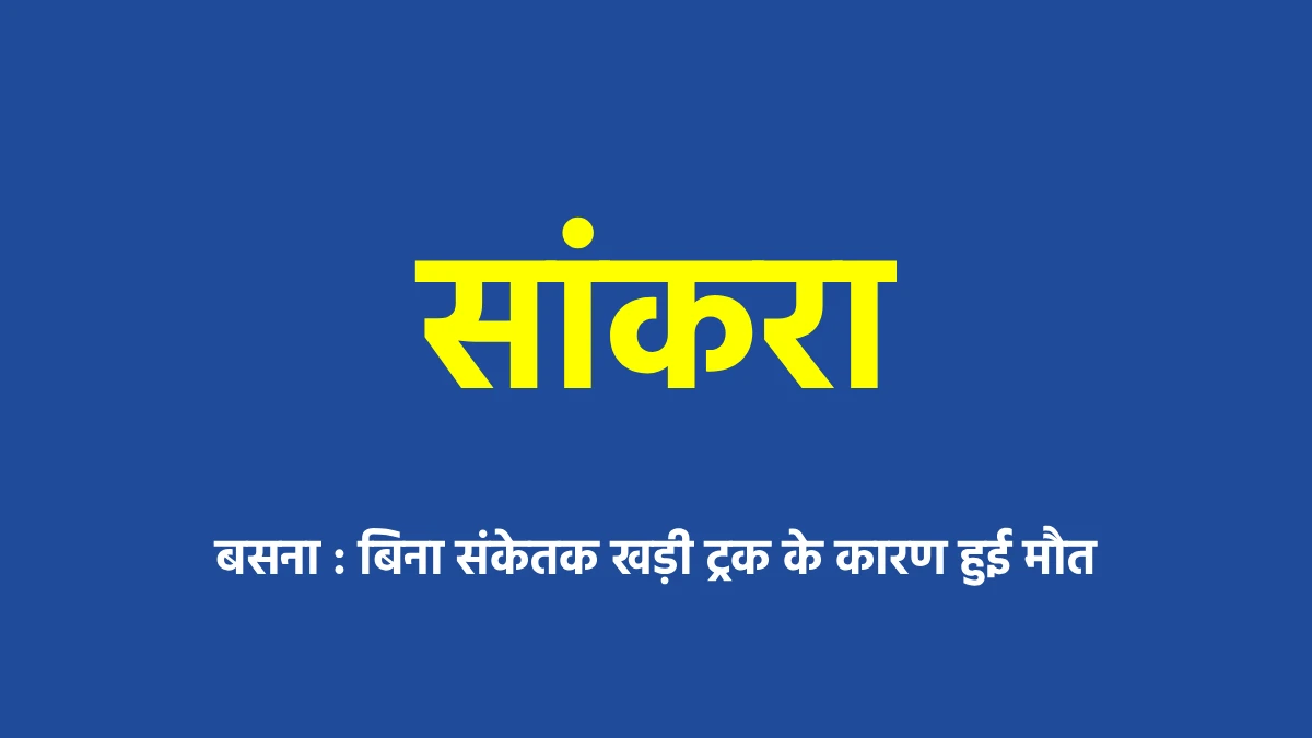 बसना : बिना संकेतक खड़ी ट्रक के कारण हुई मौत - CG Sandesh