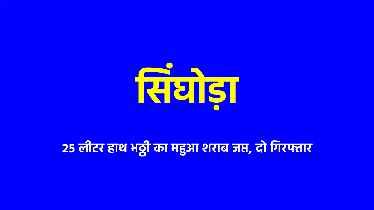 सिंघोड़ा : 25 लीटर हाथ भठ्ठी का महुआ शराब जप्त, दो गिरफ्तार - CG Sandesh