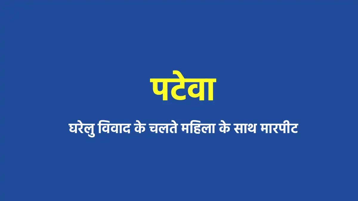 पटेवा : घरेलु विवाद के चलते महिला के साथ मारपीट - CG Sandesh