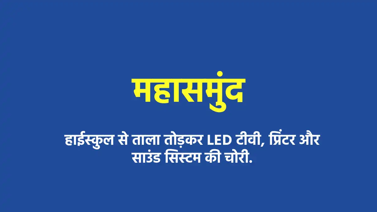 महासमुंद : हाईस्कुल से ताला तोड़कर LED टीवी, प्रिंटर और साउंड... - CG Sandesh