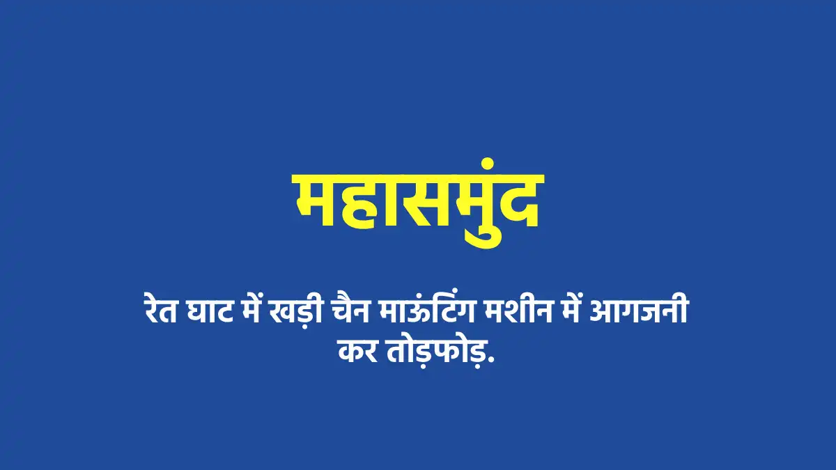 महासमुंद : रेत घाट में खड़ी चैन माऊंटिंग मशीन में आगजनी कर तो... - CG Sandesh
