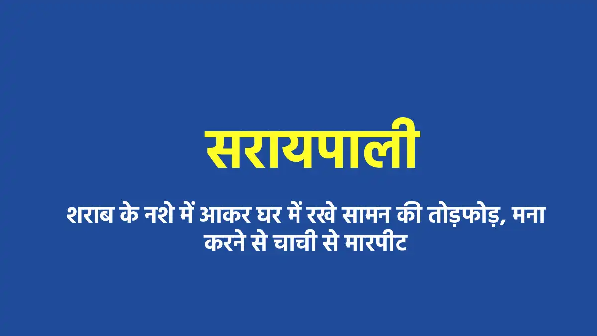 सरायपाली : शराब के नशे में आकर घर में रखे सामन की तोड़फोड़, मन... - CG Sandesh