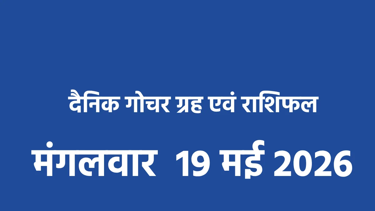दैनिक गोचर ग्रह एवं राशिफल : मंगलवार  19 मई 2026 - CG Sandesh