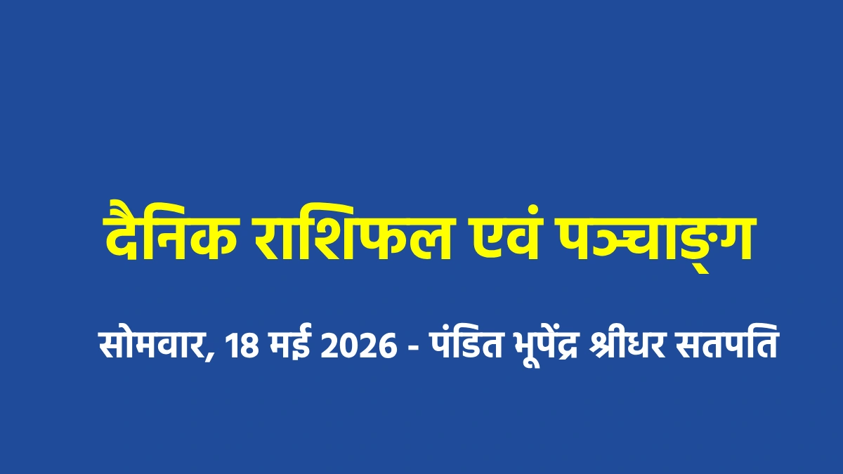 दैनिक राशिफल एवं पञ्चाङ्ग : सोमवार, 18 मई 2026 - पंडित भूपें... - CG Sandesh